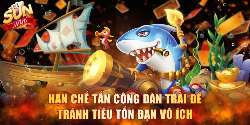 Hạn chế tấn công dàn trải để tránh tiêu tốn đạn vô ích
